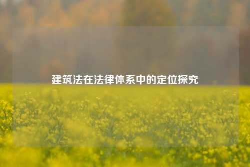 建筑法在法律体系中的定位探究