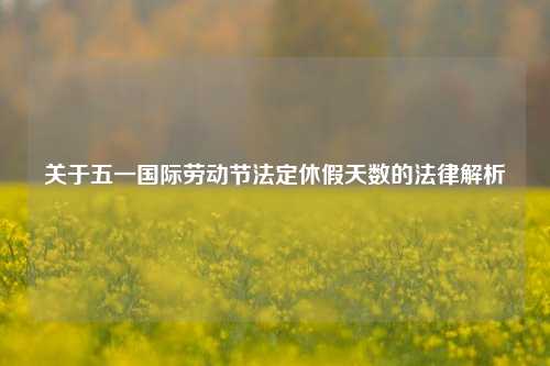 关于五一国际劳动节法定休假天数的法律解析