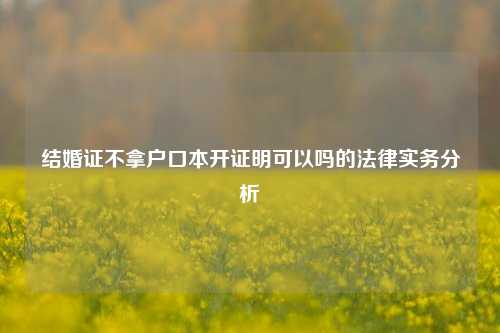 结婚证不拿户口本开证明可以吗的法律实务分析