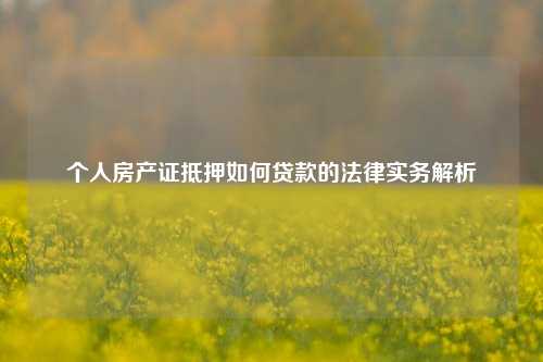 个人房产证抵押如何贷款的法律实务解析