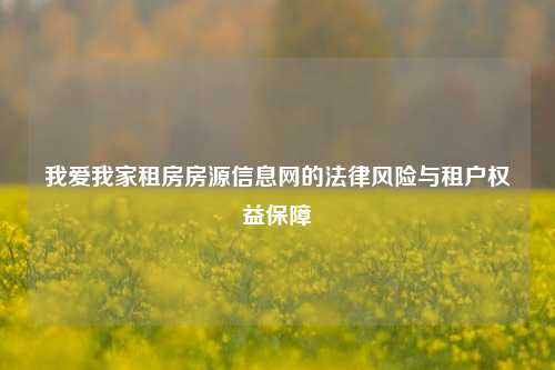我爱我家租房房源信息网的法律风险与租户权益保障