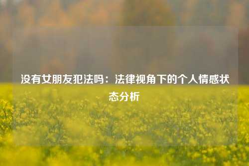 没有女朋友犯法吗：法律视角下的个人情感状态分析